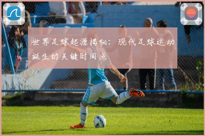 世界足球起源揭秘：现代足球运动诞生的关键时间点