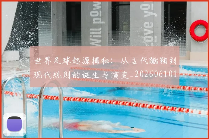 世界足球起源揭秘：从古代蹴鞠到现代规则的诞生与演变_20260610190238