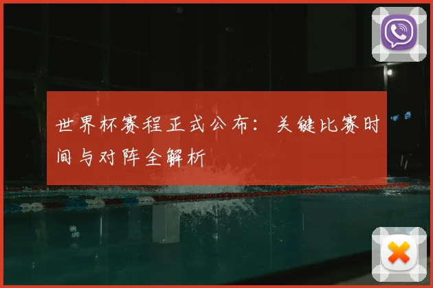 世界杯赛程正式公布：关键比赛时间与对阵全解析