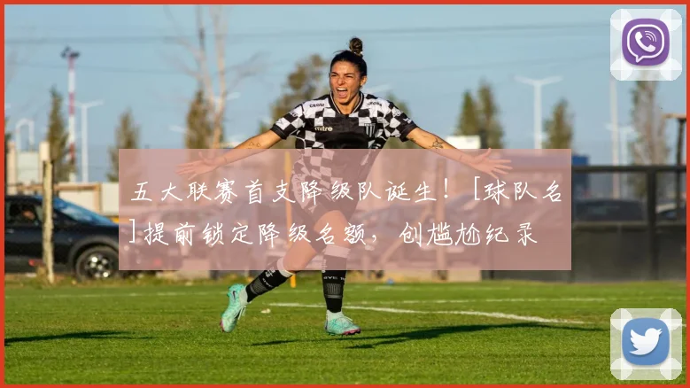 五大联赛首支降级队诞生！[球队名]提前锁定降级名额，创尴尬纪录