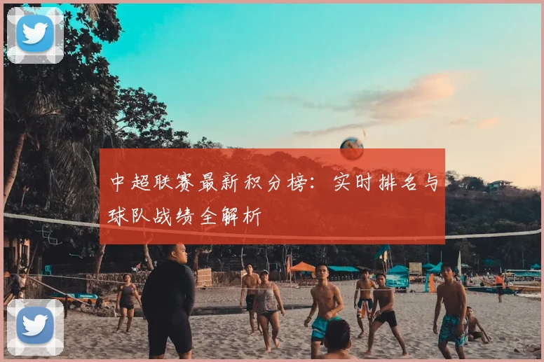 中超联赛最新积分榜：实时排名与球队战绩全解析