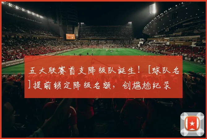 五大联赛首支降级队诞生！[球队名]提前锁定降级名额，创尴尬纪录