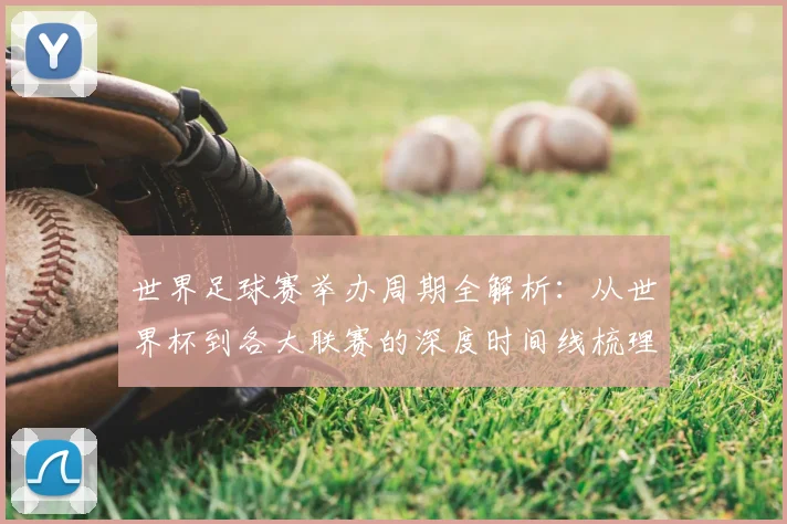 世界足球赛举办周期全解析：从世界杯到各大联赛的深度时间线梳理