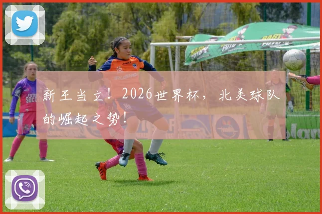新王当立！2026世界杯，北美球队的崛起之势！