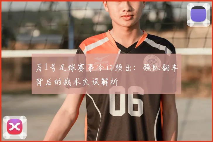 月1号足球赛事冷门频出：强队翻车背后的战术失误解析