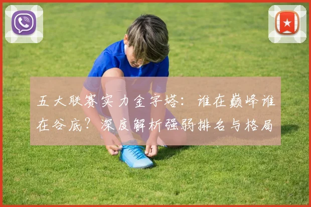五大联赛实力金字塔：谁在巅峰谁在谷底？深度解析强弱排名与格局变迁_20260611141158