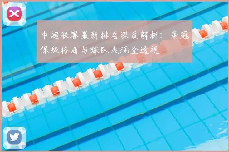 中超联赛最新排名深度解析:争冠保级格局与球队表现全透视