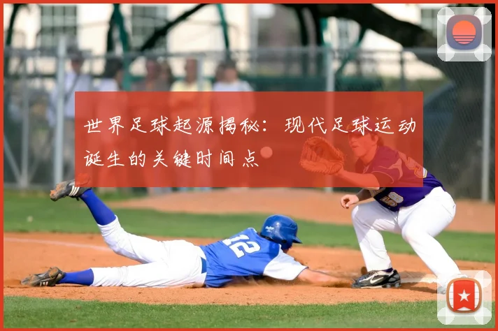 世界足球起源揭秘：现代足球运动诞生的关键时间点