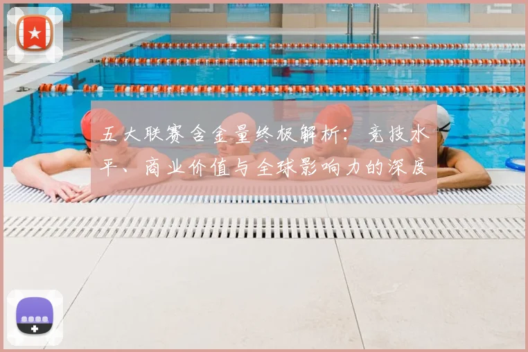五大联赛含金量终极解析:竞技水平、商业价值与全球影响力的深度剖析_20260611141036
