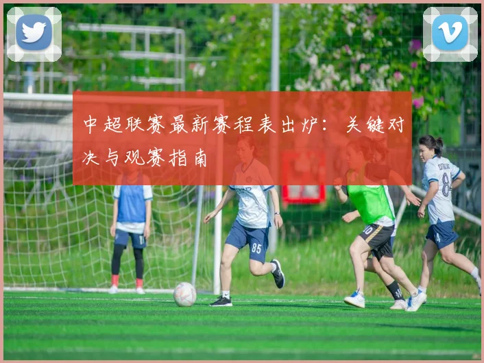 中超联赛最新赛程表出炉：关键对决与观赛指南