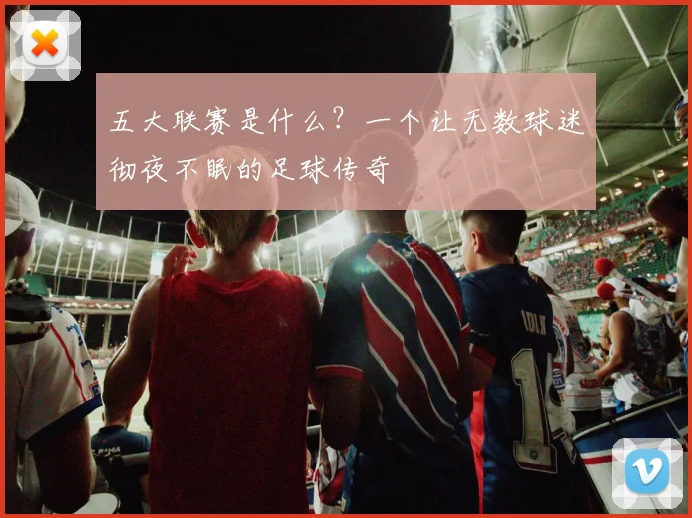 五大联赛是什么?一个让无数球迷彻夜不眠的足球传奇