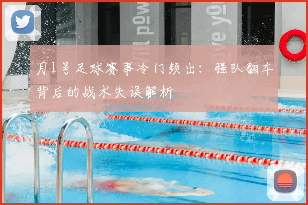 月1号足球赛事冷门频出：强队翻车背后的战术失误解析
