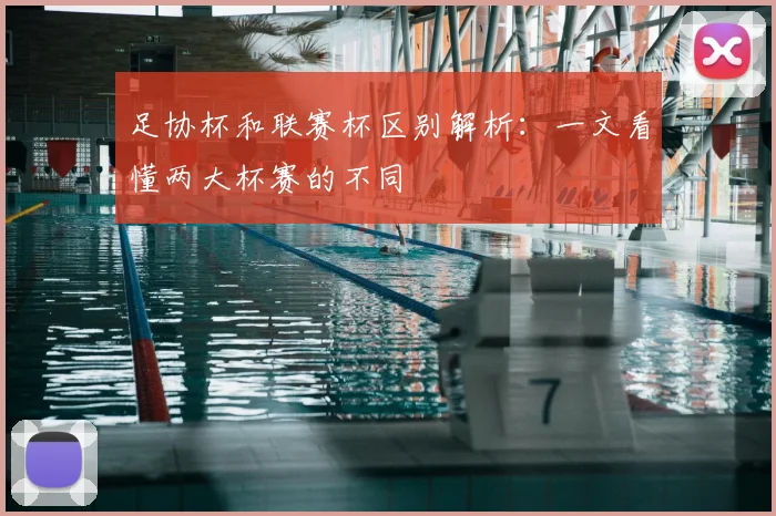 足协杯和联赛杯区别解析：一文看懂两大杯赛的不同